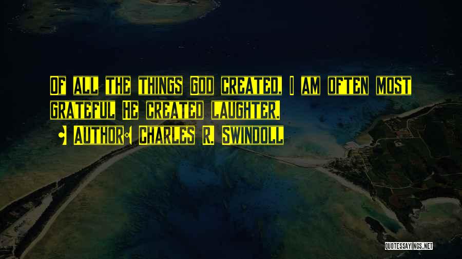 Charles R. Swindoll Quotes: Of All The Things God Created, I Am Often Most Grateful He Created Laughter.