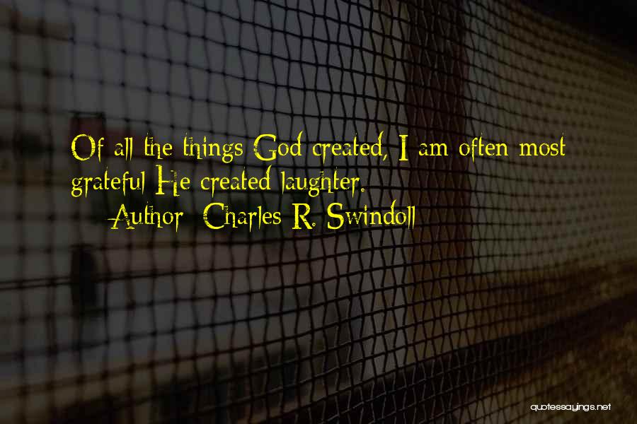 Charles R. Swindoll Quotes: Of All The Things God Created, I Am Often Most Grateful He Created Laughter.