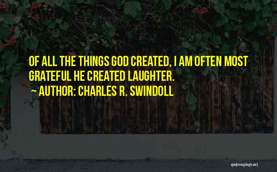 Charles R. Swindoll Quotes: Of All The Things God Created, I Am Often Most Grateful He Created Laughter.