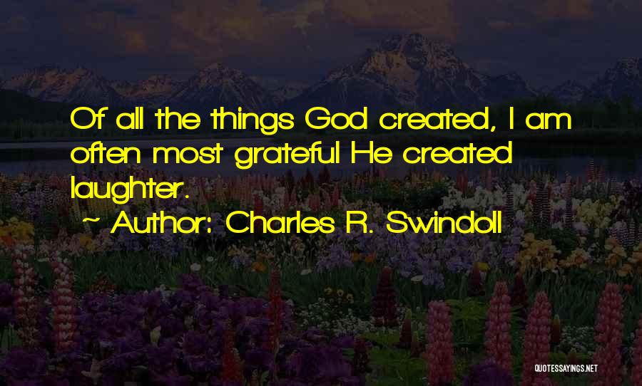 Charles R. Swindoll Quotes: Of All The Things God Created, I Am Often Most Grateful He Created Laughter.