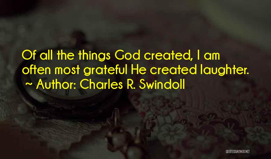 Charles R. Swindoll Quotes: Of All The Things God Created, I Am Often Most Grateful He Created Laughter.