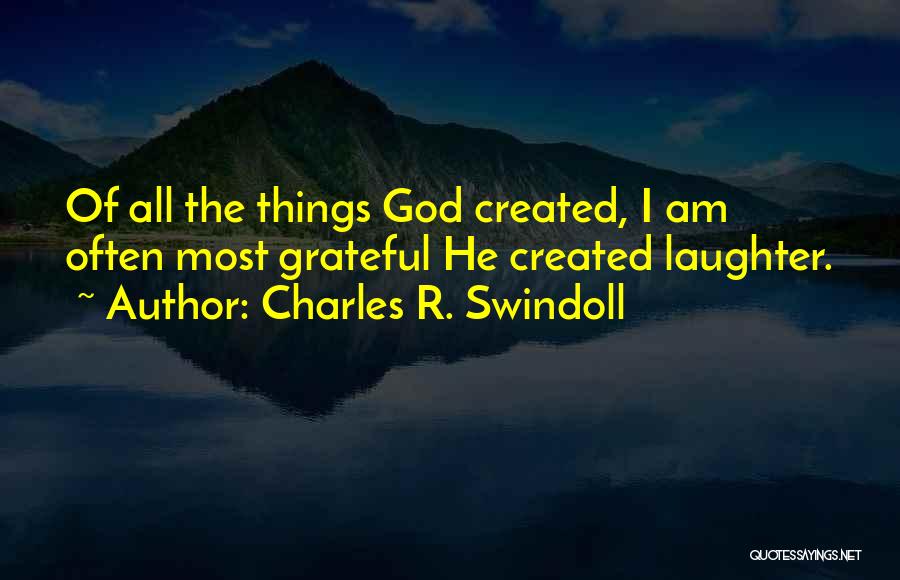 Charles R. Swindoll Quotes: Of All The Things God Created, I Am Often Most Grateful He Created Laughter.