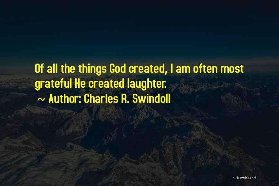 Charles R. Swindoll Quotes: Of All The Things God Created, I Am Often Most Grateful He Created Laughter.