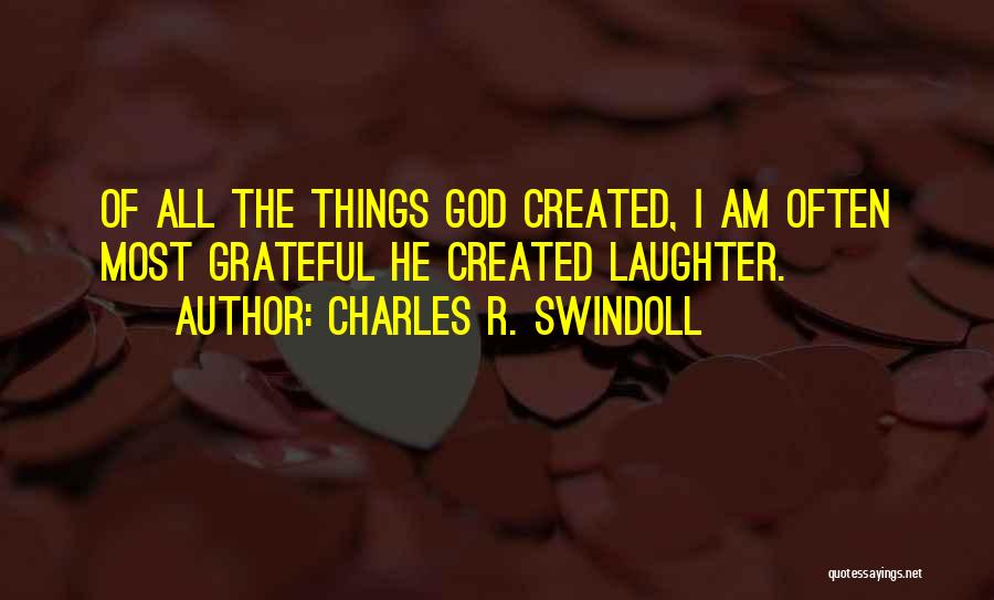 Charles R. Swindoll Quotes: Of All The Things God Created, I Am Often Most Grateful He Created Laughter.