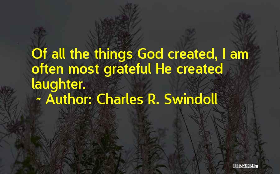 Charles R. Swindoll Quotes: Of All The Things God Created, I Am Often Most Grateful He Created Laughter.