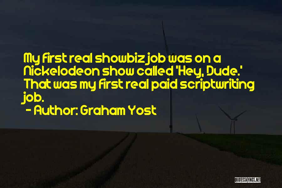 Graham Yost Quotes: My First Real Showbiz Job Was On A Nickelodeon Show Called 'hey, Dude.' That Was My First Real Paid Scriptwriting