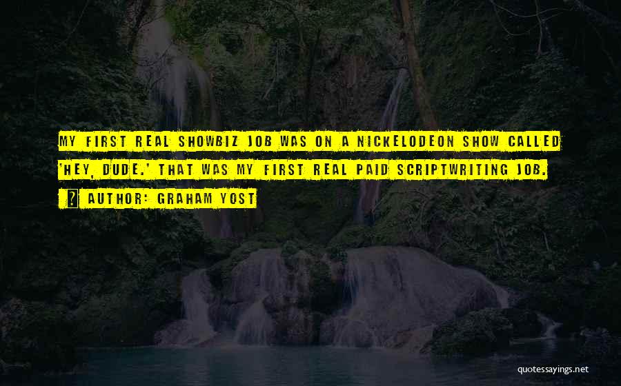 Graham Yost Quotes: My First Real Showbiz Job Was On A Nickelodeon Show Called 'hey, Dude.' That Was My First Real Paid Scriptwriting