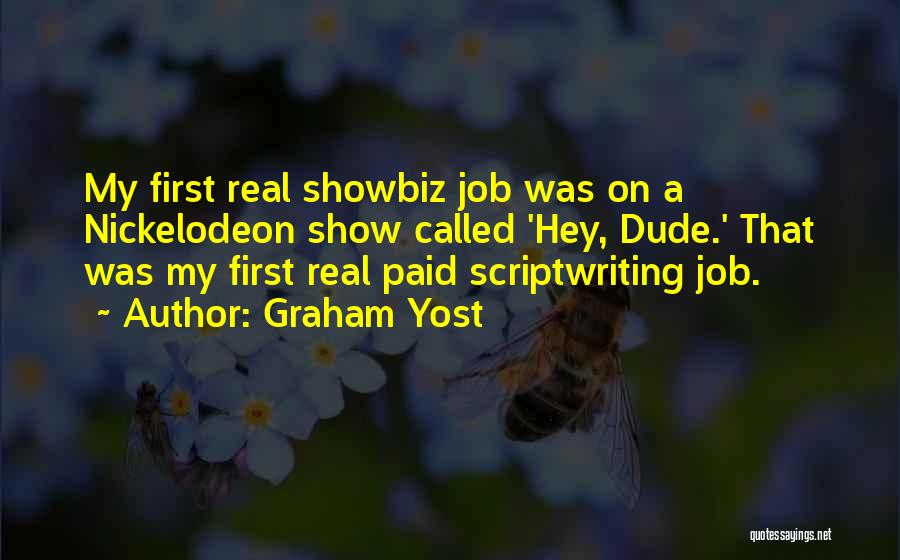 Graham Yost Quotes: My First Real Showbiz Job Was On A Nickelodeon Show Called 'hey, Dude.' That Was My First Real Paid Scriptwriting