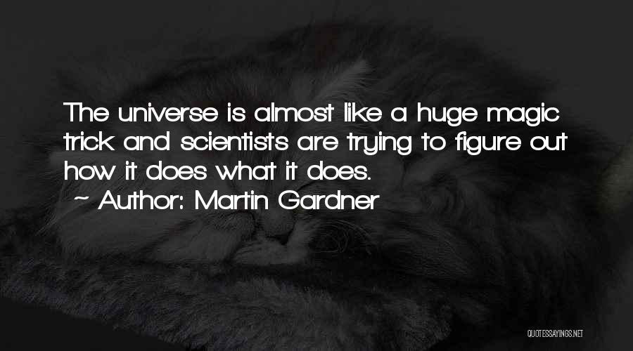 Martin Gardner Quotes: The Universe Is Almost Like A Huge Magic Trick And Scientists Are Trying To Figure Out How It Does What