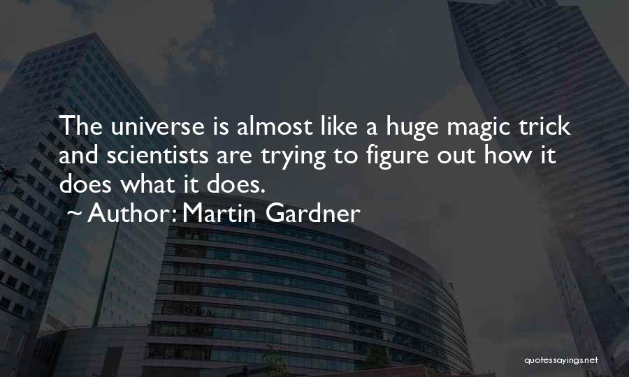 Martin Gardner Quotes: The Universe Is Almost Like A Huge Magic Trick And Scientists Are Trying To Figure Out How It Does What