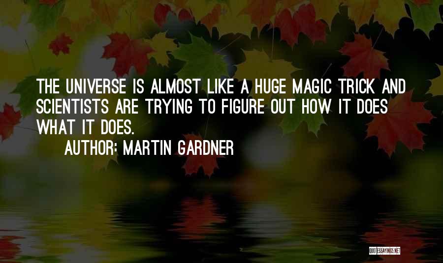 Martin Gardner Quotes: The Universe Is Almost Like A Huge Magic Trick And Scientists Are Trying To Figure Out How It Does What