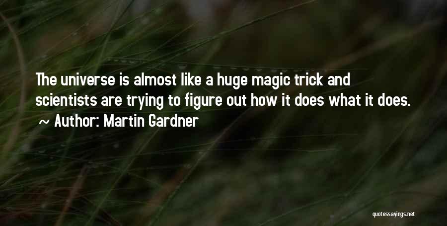 Martin Gardner Quotes: The Universe Is Almost Like A Huge Magic Trick And Scientists Are Trying To Figure Out How It Does What