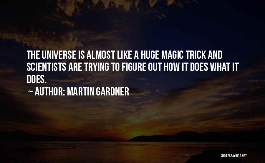 Martin Gardner Quotes: The Universe Is Almost Like A Huge Magic Trick And Scientists Are Trying To Figure Out How It Does What