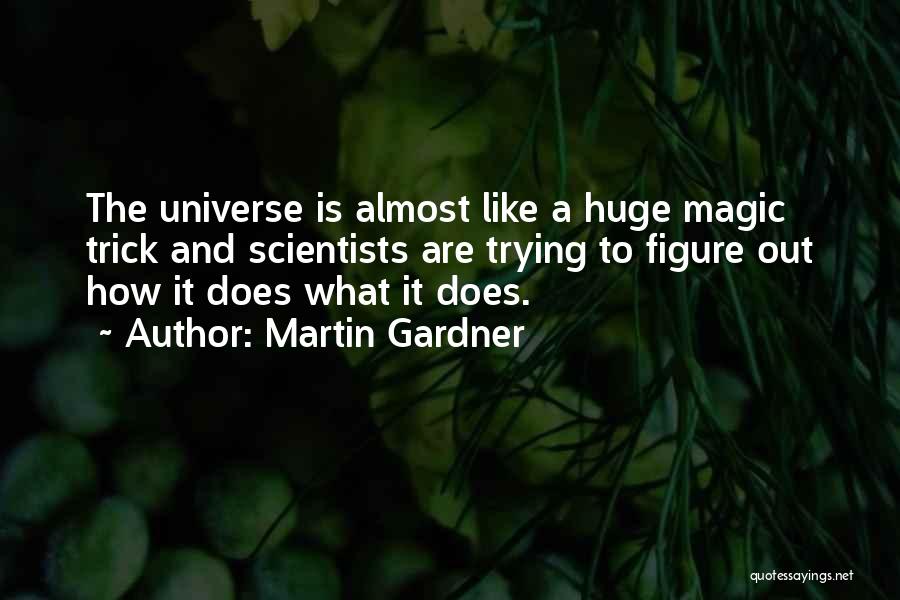 Martin Gardner Quotes: The Universe Is Almost Like A Huge Magic Trick And Scientists Are Trying To Figure Out How It Does What