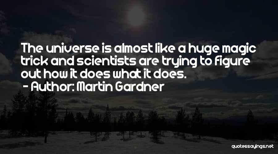 Martin Gardner Quotes: The Universe Is Almost Like A Huge Magic Trick And Scientists Are Trying To Figure Out How It Does What