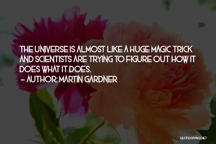 Martin Gardner Quotes: The Universe Is Almost Like A Huge Magic Trick And Scientists Are Trying To Figure Out How It Does What