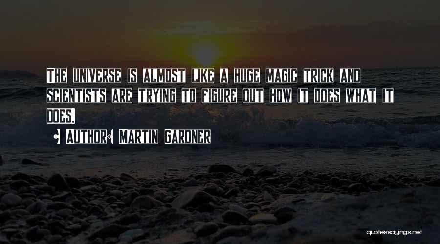 Martin Gardner Quotes: The Universe Is Almost Like A Huge Magic Trick And Scientists Are Trying To Figure Out How It Does What
