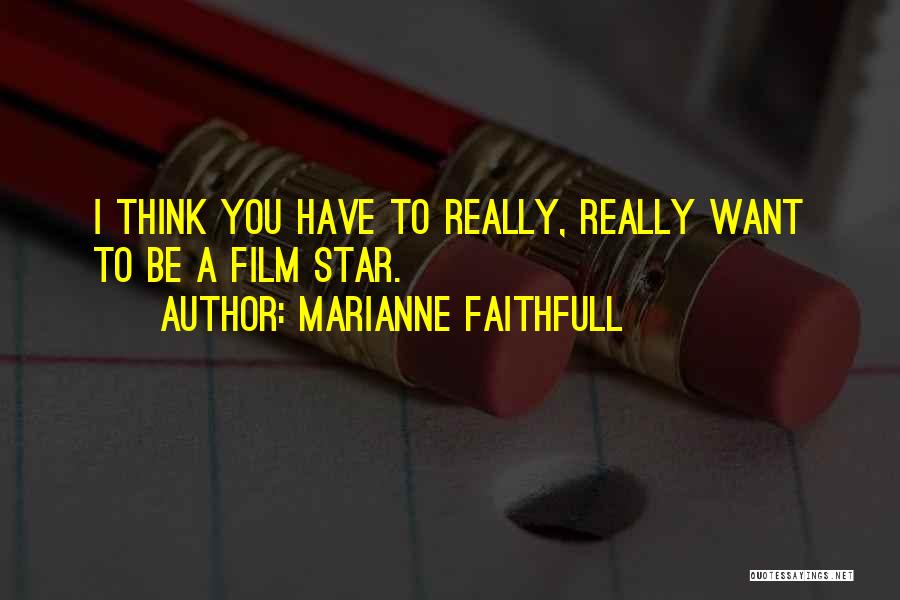 Marianne Faithfull Quotes: I Think You Have To Really, Really Want To Be A Film Star.