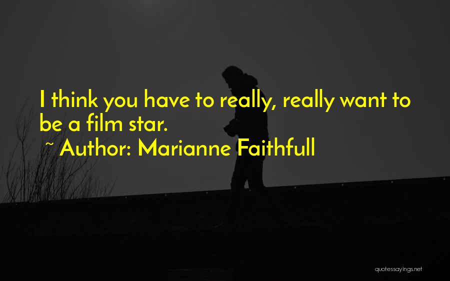 Marianne Faithfull Quotes: I Think You Have To Really, Really Want To Be A Film Star.