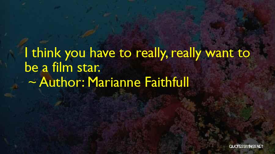 Marianne Faithfull Quotes: I Think You Have To Really, Really Want To Be A Film Star.