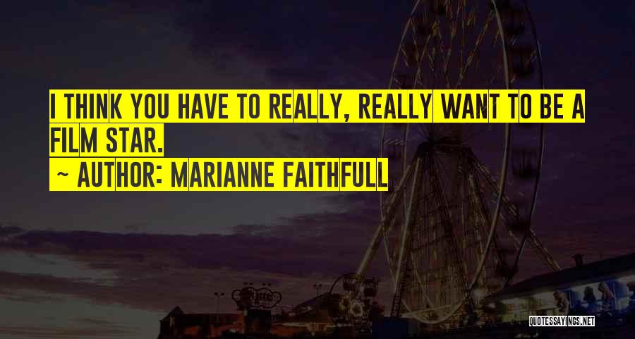 Marianne Faithfull Quotes: I Think You Have To Really, Really Want To Be A Film Star.