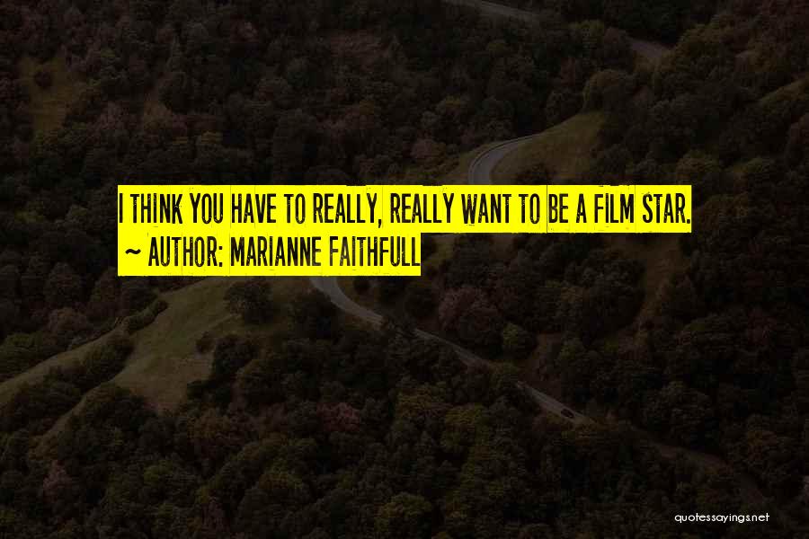 Marianne Faithfull Quotes: I Think You Have To Really, Really Want To Be A Film Star.