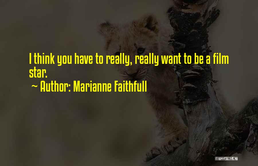 Marianne Faithfull Quotes: I Think You Have To Really, Really Want To Be A Film Star.