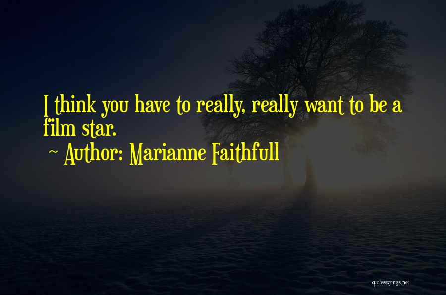 Marianne Faithfull Quotes: I Think You Have To Really, Really Want To Be A Film Star.