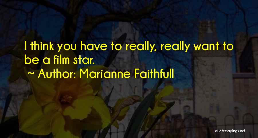 Marianne Faithfull Quotes: I Think You Have To Really, Really Want To Be A Film Star.
