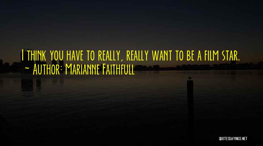 Marianne Faithfull Quotes: I Think You Have To Really, Really Want To Be A Film Star.