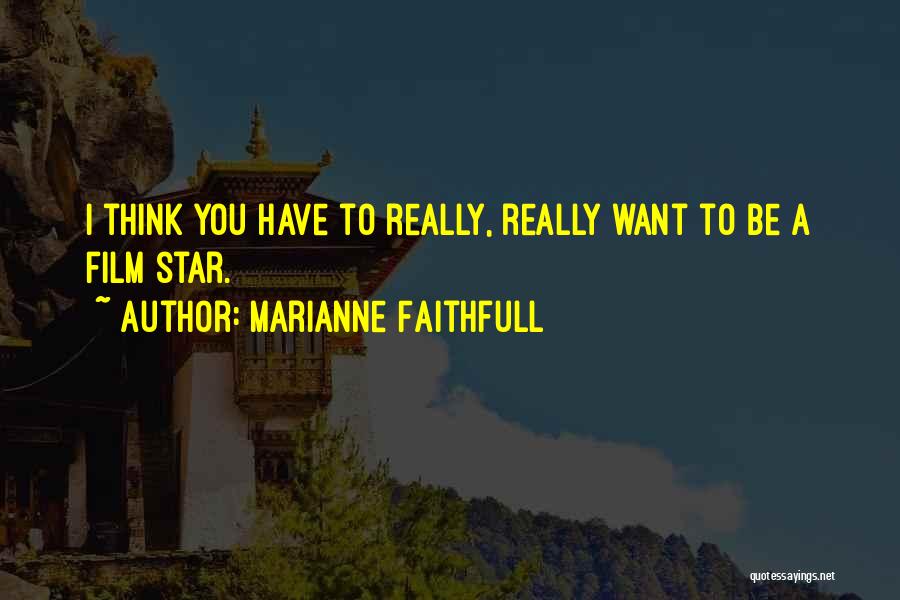 Marianne Faithfull Quotes: I Think You Have To Really, Really Want To Be A Film Star.
