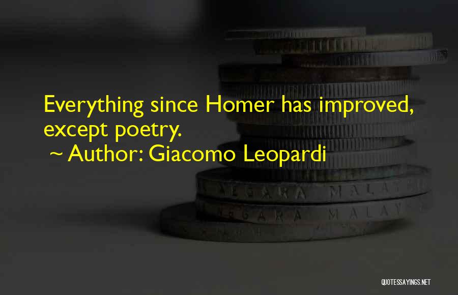 Giacomo Leopardi Quotes: Everything Since Homer Has Improved, Except Poetry.