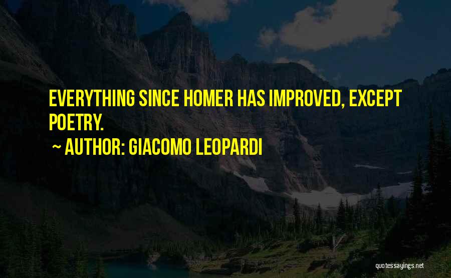 Giacomo Leopardi Quotes: Everything Since Homer Has Improved, Except Poetry.