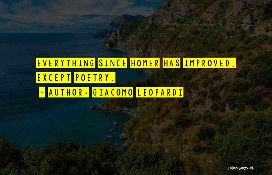 Giacomo Leopardi Quotes: Everything Since Homer Has Improved, Except Poetry.