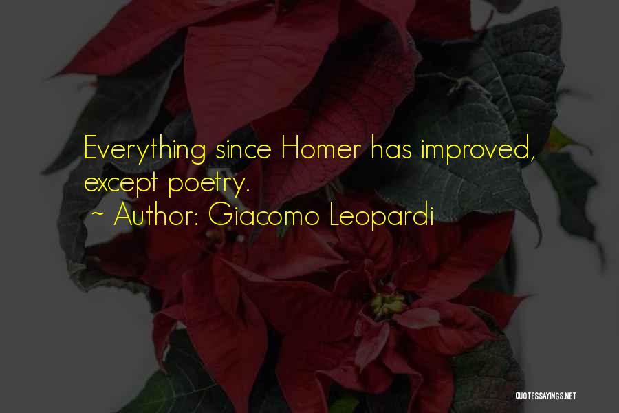 Giacomo Leopardi Quotes: Everything Since Homer Has Improved, Except Poetry.