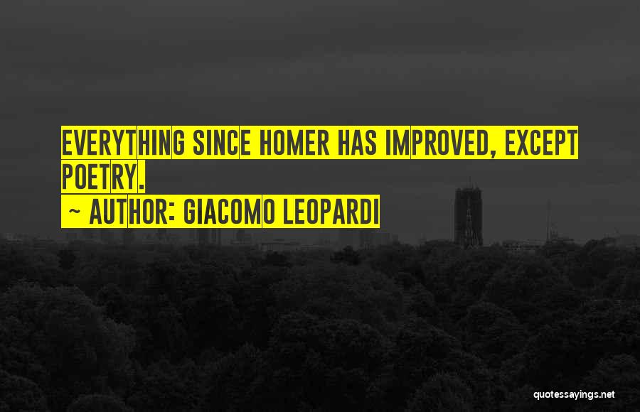 Giacomo Leopardi Quotes: Everything Since Homer Has Improved, Except Poetry.