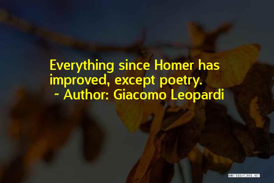 Giacomo Leopardi Quotes: Everything Since Homer Has Improved, Except Poetry.