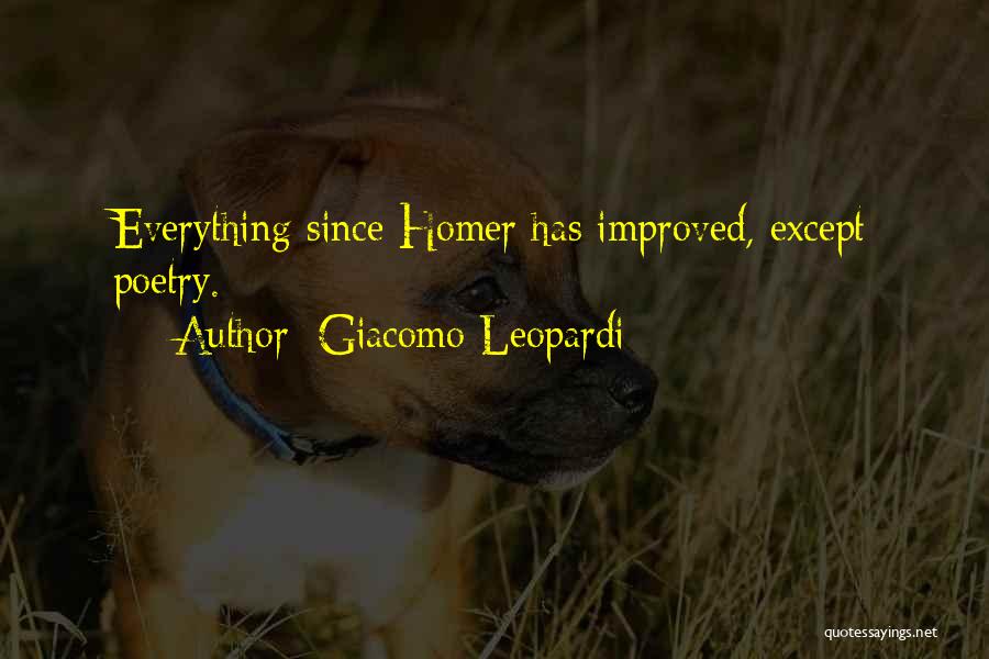 Giacomo Leopardi Quotes: Everything Since Homer Has Improved, Except Poetry.