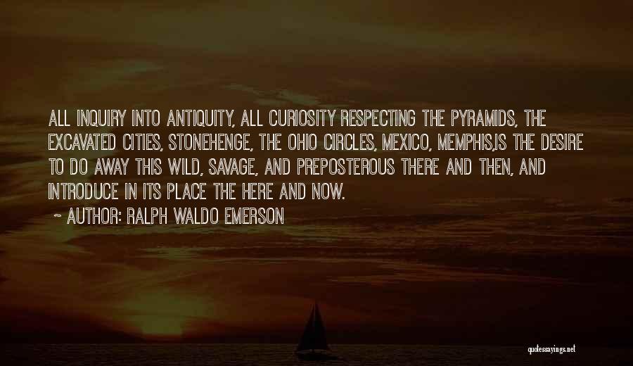 Ralph Waldo Emerson Quotes: All Inquiry Into Antiquity, All Curiosity Respecting The Pyramids, The Excavated Cities, Stonehenge, The Ohio Circles, Mexico, Memphis,is The Desire