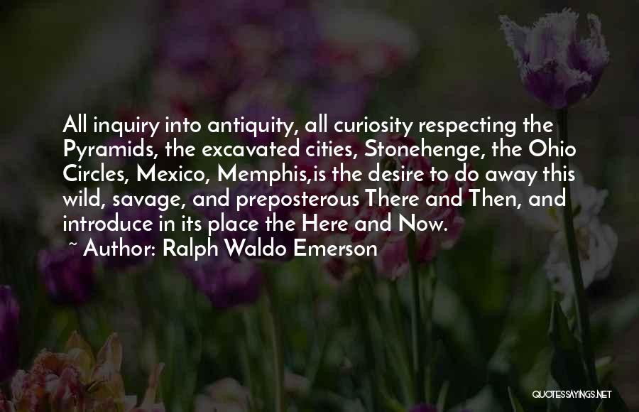 Ralph Waldo Emerson Quotes: All Inquiry Into Antiquity, All Curiosity Respecting The Pyramids, The Excavated Cities, Stonehenge, The Ohio Circles, Mexico, Memphis,is The Desire