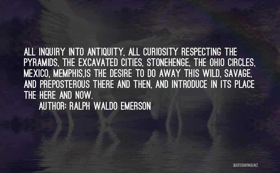 Ralph Waldo Emerson Quotes: All Inquiry Into Antiquity, All Curiosity Respecting The Pyramids, The Excavated Cities, Stonehenge, The Ohio Circles, Mexico, Memphis,is The Desire