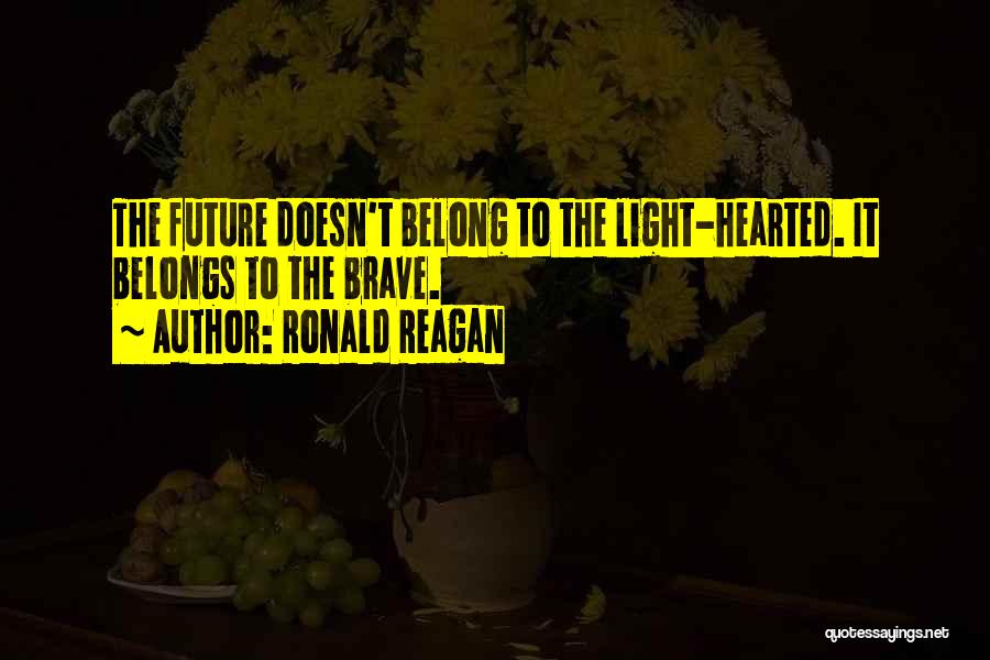 Ronald Reagan Quotes: The Future Doesn't Belong To The Light-hearted. It Belongs To The Brave.