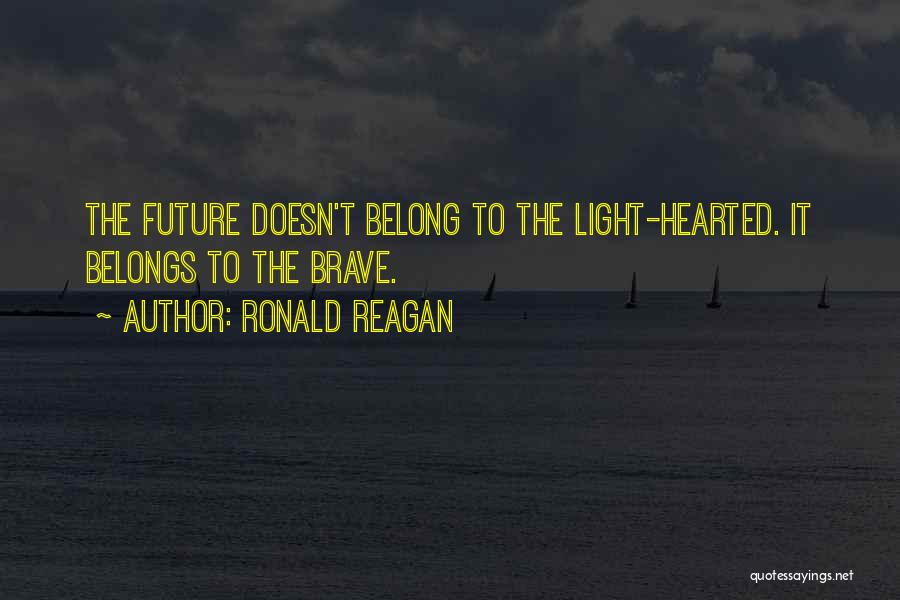 Ronald Reagan Quotes: The Future Doesn't Belong To The Light-hearted. It Belongs To The Brave.