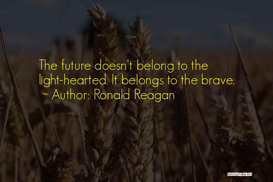 Ronald Reagan Quotes: The Future Doesn't Belong To The Light-hearted. It Belongs To The Brave.