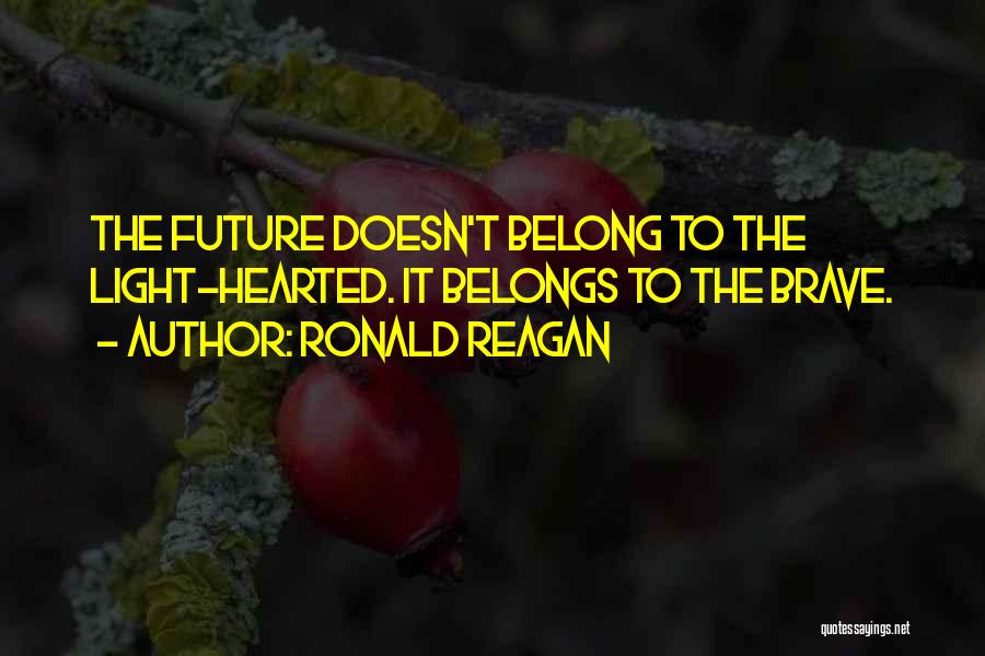 Ronald Reagan Quotes: The Future Doesn't Belong To The Light-hearted. It Belongs To The Brave.