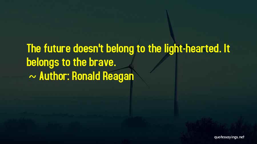 Ronald Reagan Quotes: The Future Doesn't Belong To The Light-hearted. It Belongs To The Brave.