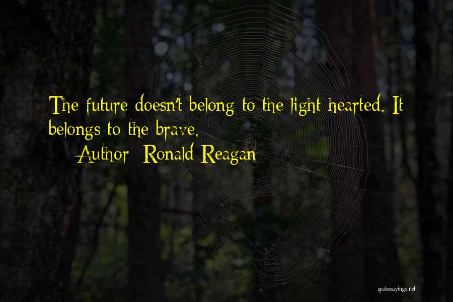 Ronald Reagan Quotes: The Future Doesn't Belong To The Light-hearted. It Belongs To The Brave.