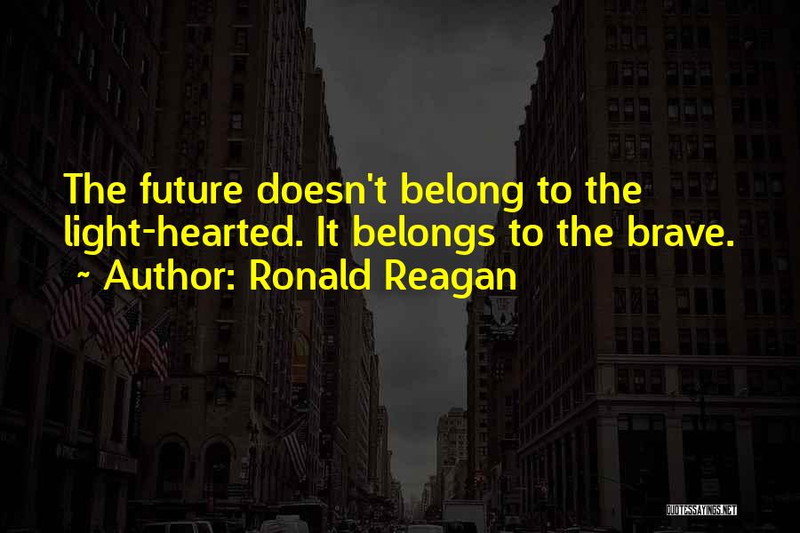 Ronald Reagan Quotes: The Future Doesn't Belong To The Light-hearted. It Belongs To The Brave.