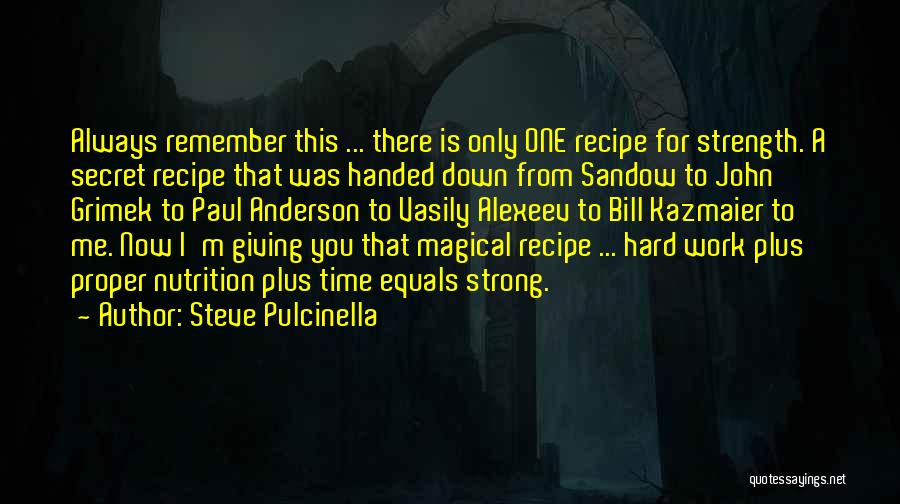 Steve Pulcinella Quotes: Always Remember This ... There Is Only One Recipe For Strength. A Secret Recipe That Was Handed Down From Sandow