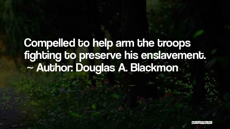 Douglas A. Blackmon Quotes: Compelled To Help Arm The Troops Fighting To Preserve His Enslavement.